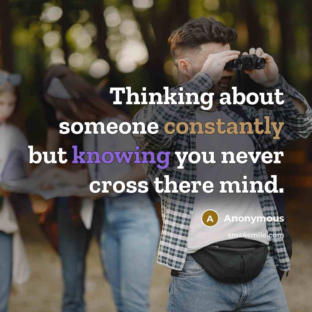 “Thinking about someone constantly but knowing you never cross there mind.” quote by Anonymous