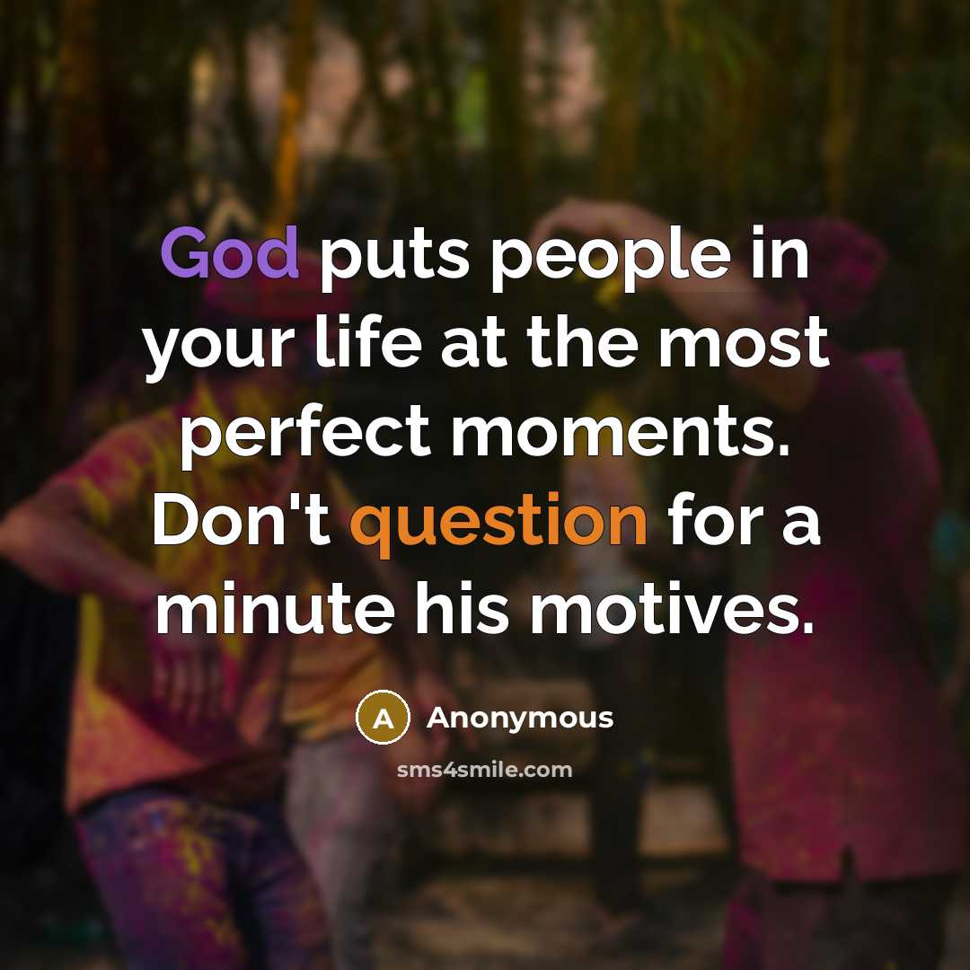 “God puts people in your life at the most perfect moments. Don't question for a minute his motives.” quote by Anonymous