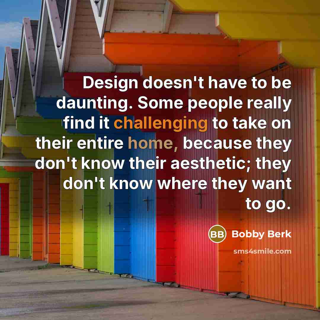 “Design doesn't have to be daunting. Some people really find it challenging to take on their entire home, because they don't know their aesthetic; they don't know where they want to go.” quote by Bobby Berk