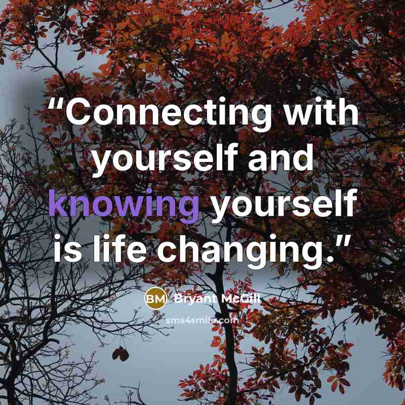 “Connecting with yourself and knowing yourself is life changing.” quote by Bryant McGill
