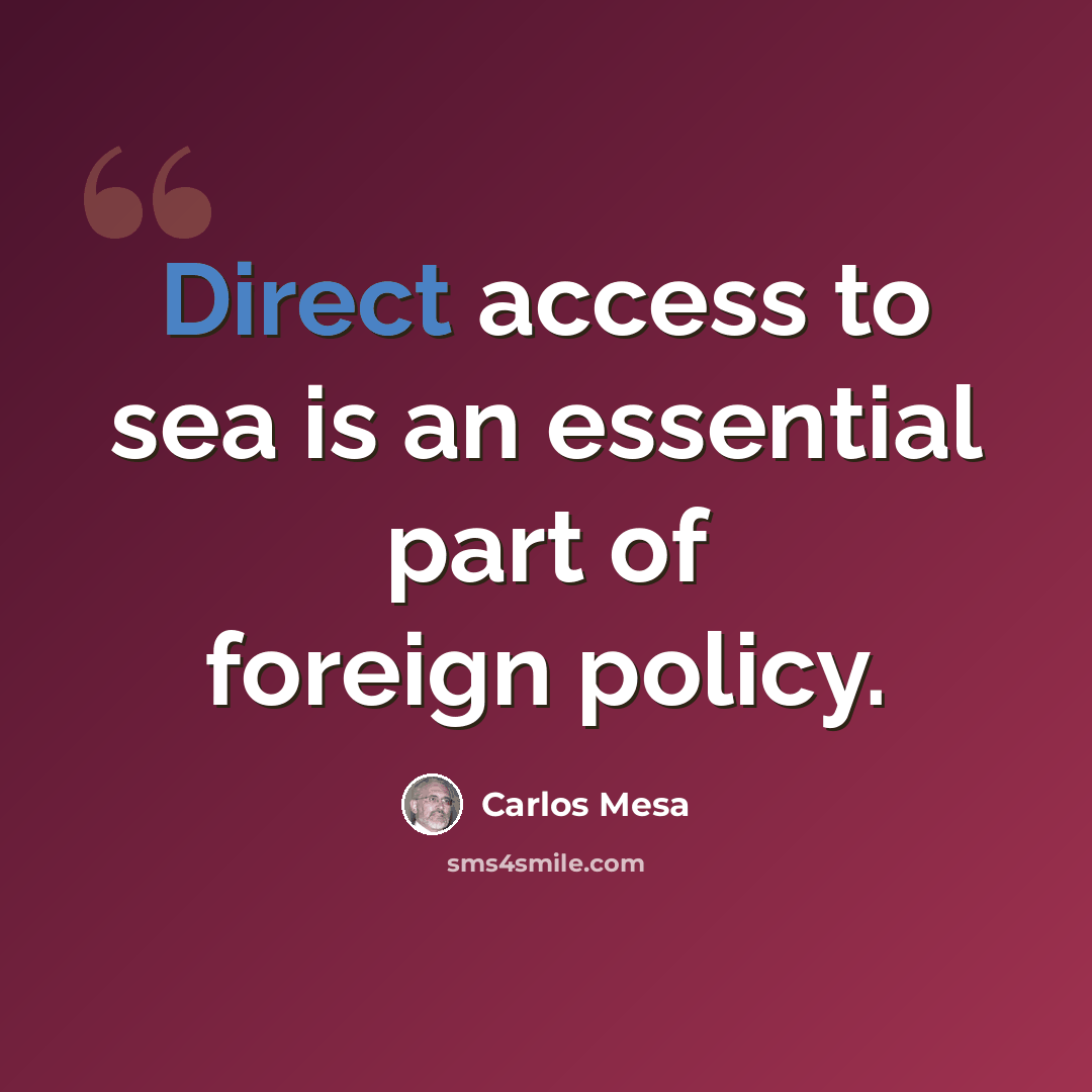 “Direct access to sea is an essential part of foreign policy.” quote by Carlos Mesa