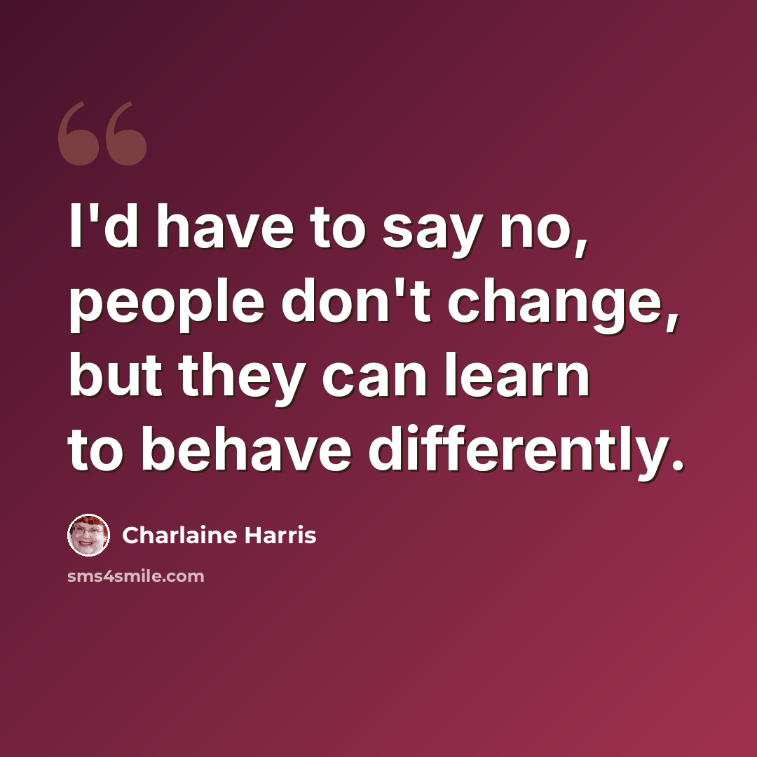“I'd have to say no, people don't change, but they can learn to behave differently.” quote by Charlaine Harris