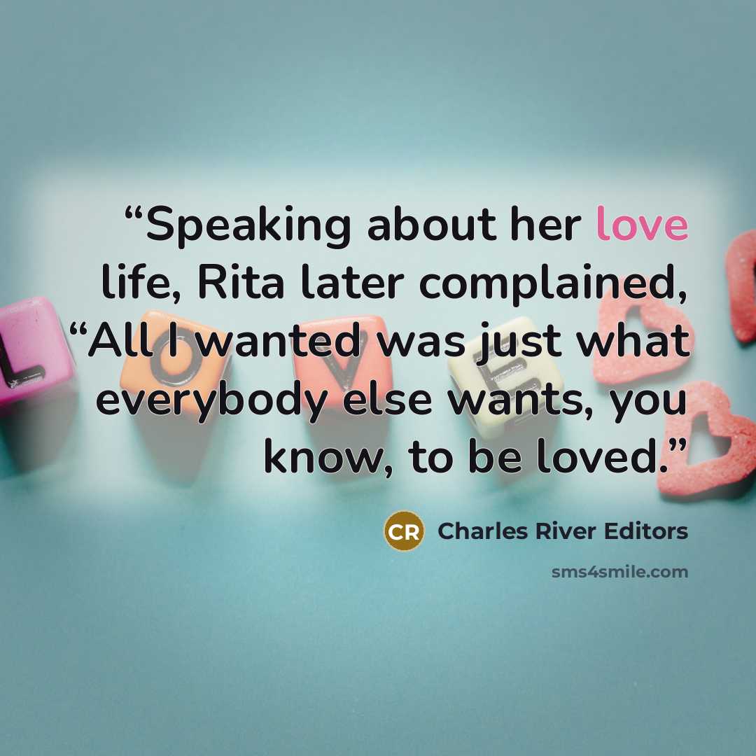 “Speaking about her love life, Rita later complained, “All I wanted was just what everybody else wants, you know, to be loved.” quote by Charles River Editors