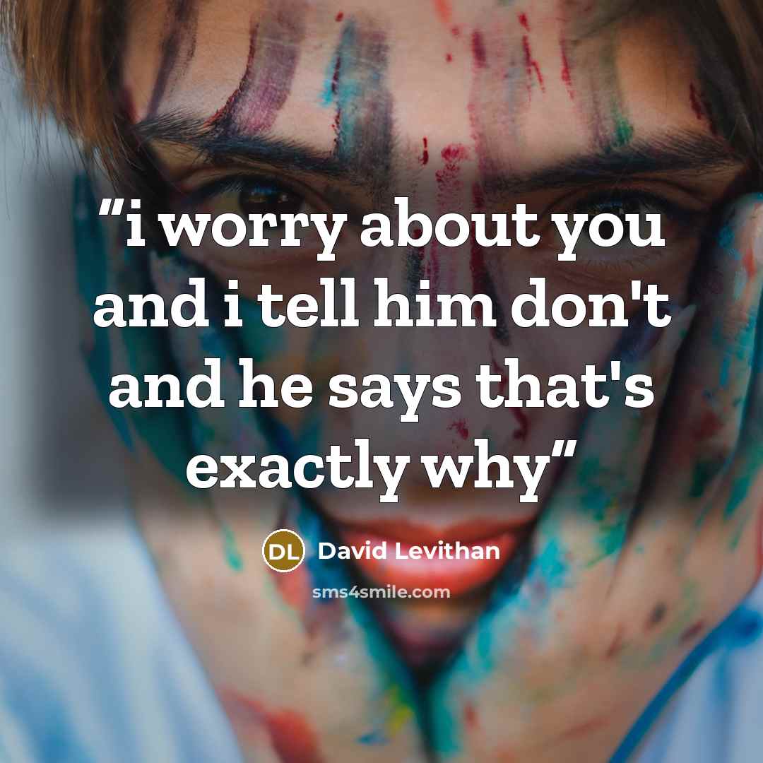 “i worry about you and i tell him don't and he says that's exactly why” quote by David Levithan