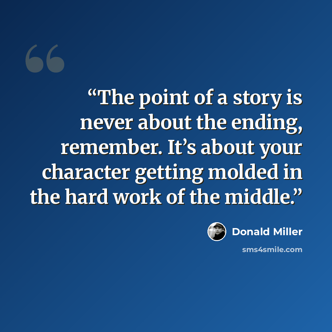 “The point of a story is never about the ending, remember. It’s about your character getting molded in the hard work of the middle.” quote by Donald Miller