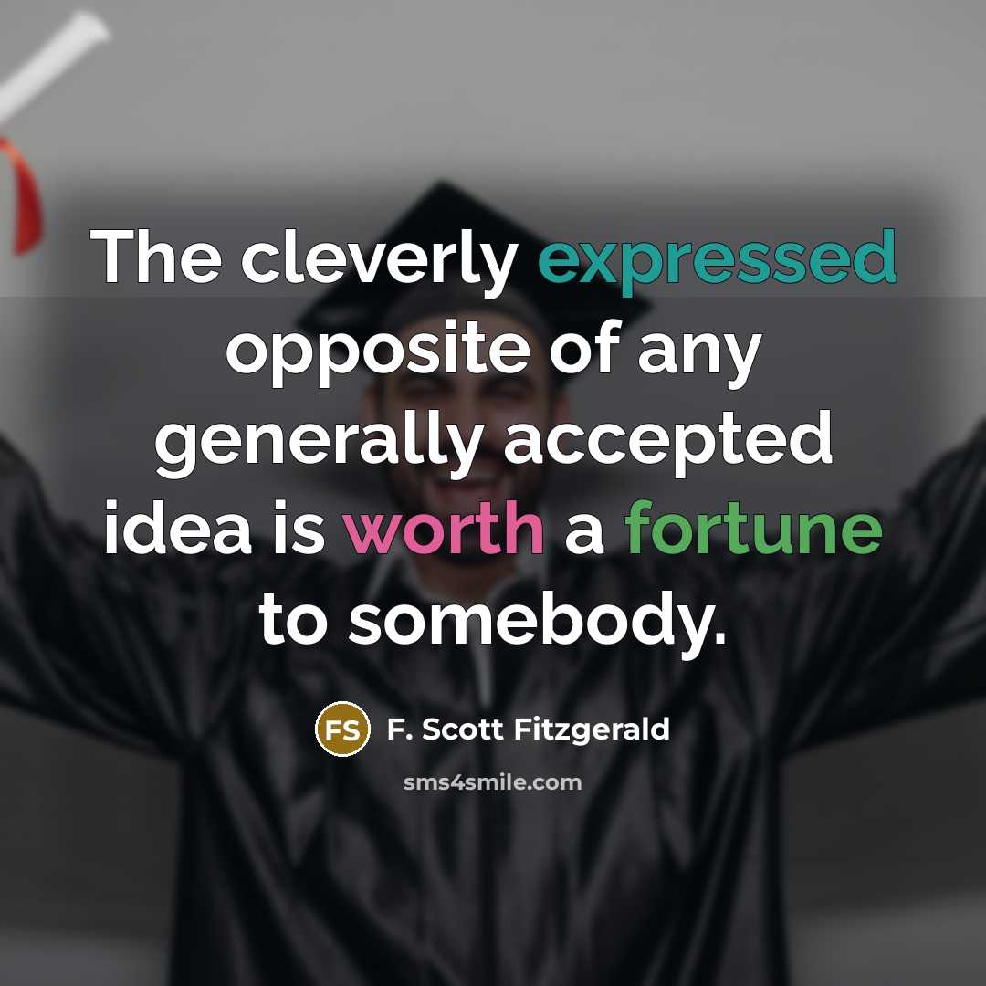 “The cleverly expressed opposite of any generally accepted idea is worth a fortune to somebody.” quote by F. Scott Fitzgerald