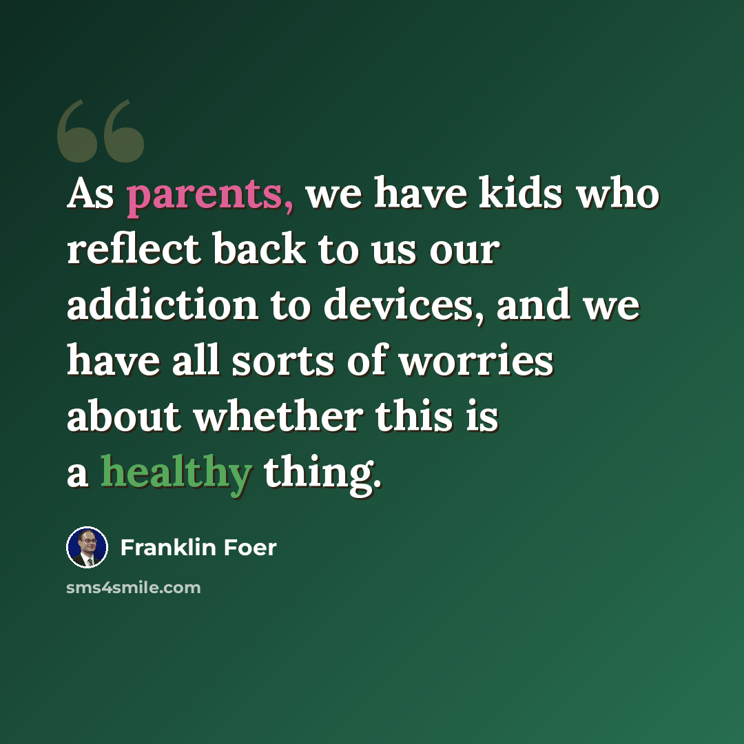 “As parents, we have kids who reflect back to us our addiction to devices, and we have all sorts of worries about whether this is a healthy thing.” quote by Franklin Foer