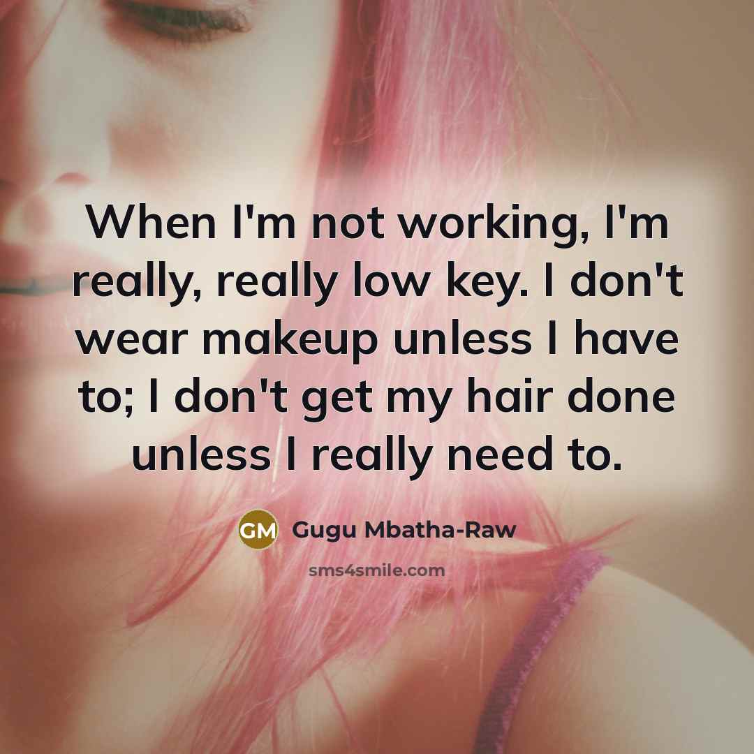 “When I'm not working, I'm really, really low key. I don't wear makeup unless I have to; I don't get my hair done unless I really need to.” quote by Gugu Mbatha-Raw