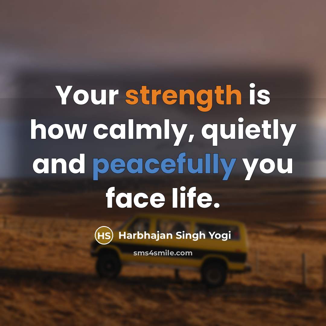 “Your strength is how calmly, quietly and peacefully you face life.” quote by Harbhajan Singh Yogi