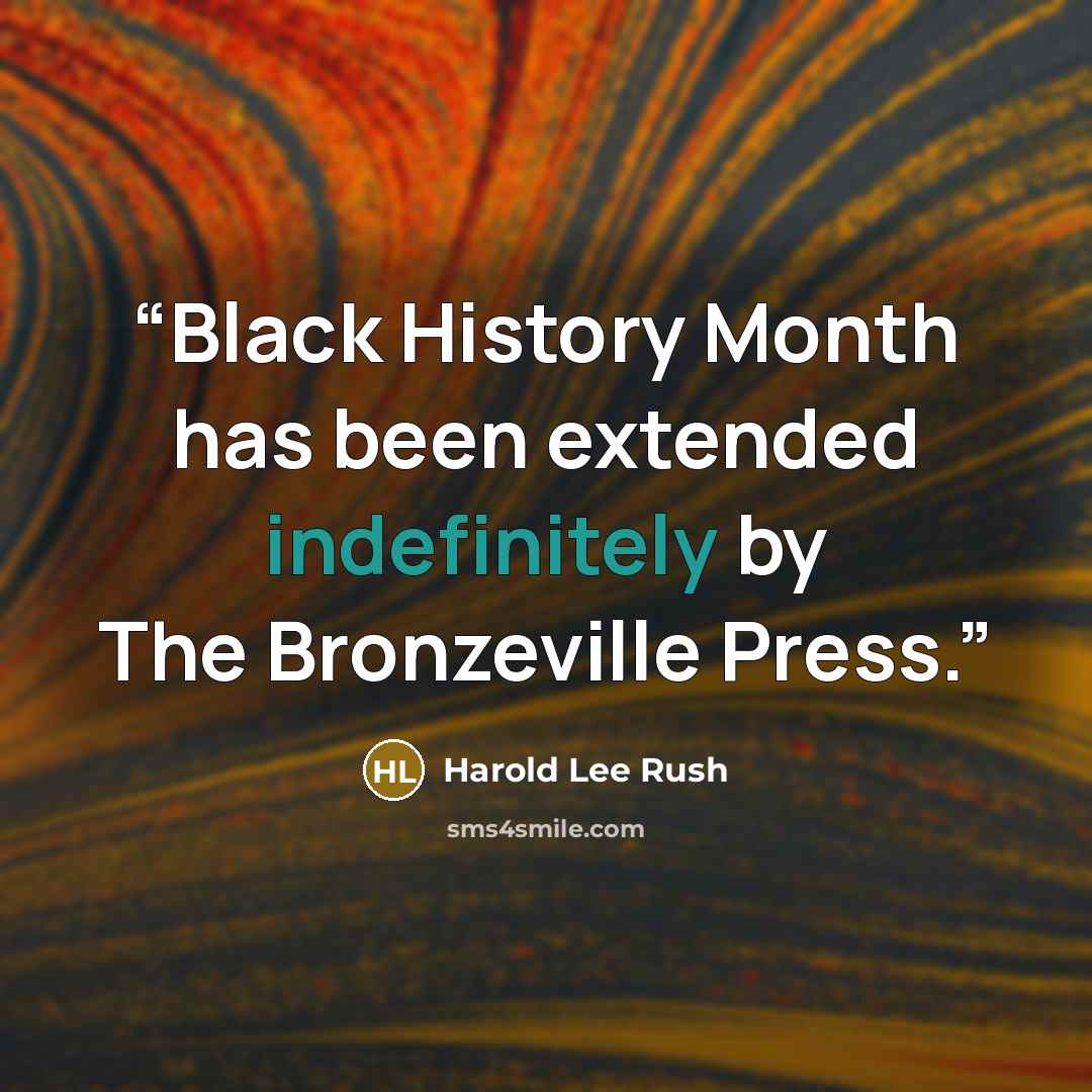 “Black History Month has been extended indefinitely by The Bronzeville Press.” quote by Harold Lee Rush