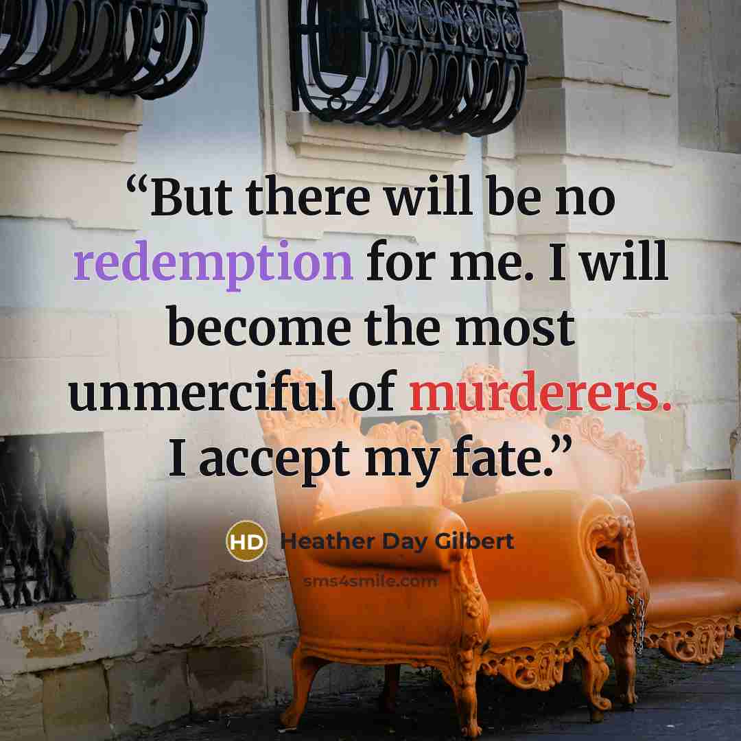 “But there will be no redemption for me. I will become the most unmerciful of murderers. I accept my fate.” quote by Heather Day Gilbert