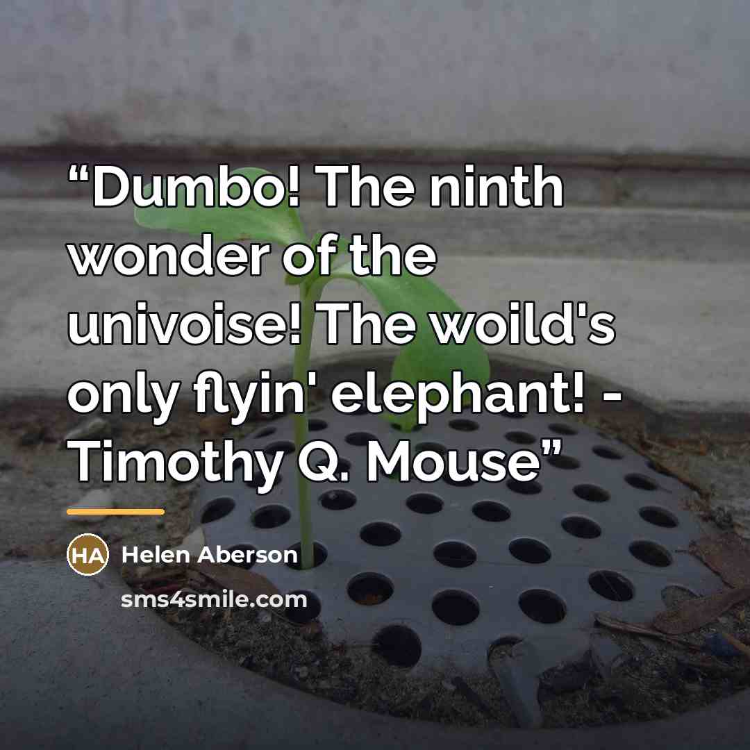 “Dumbo! The ninth wonder of the univoise! The woild's only flyin' elephant! - Timothy Q. Mouse” quote by Helen Aberson