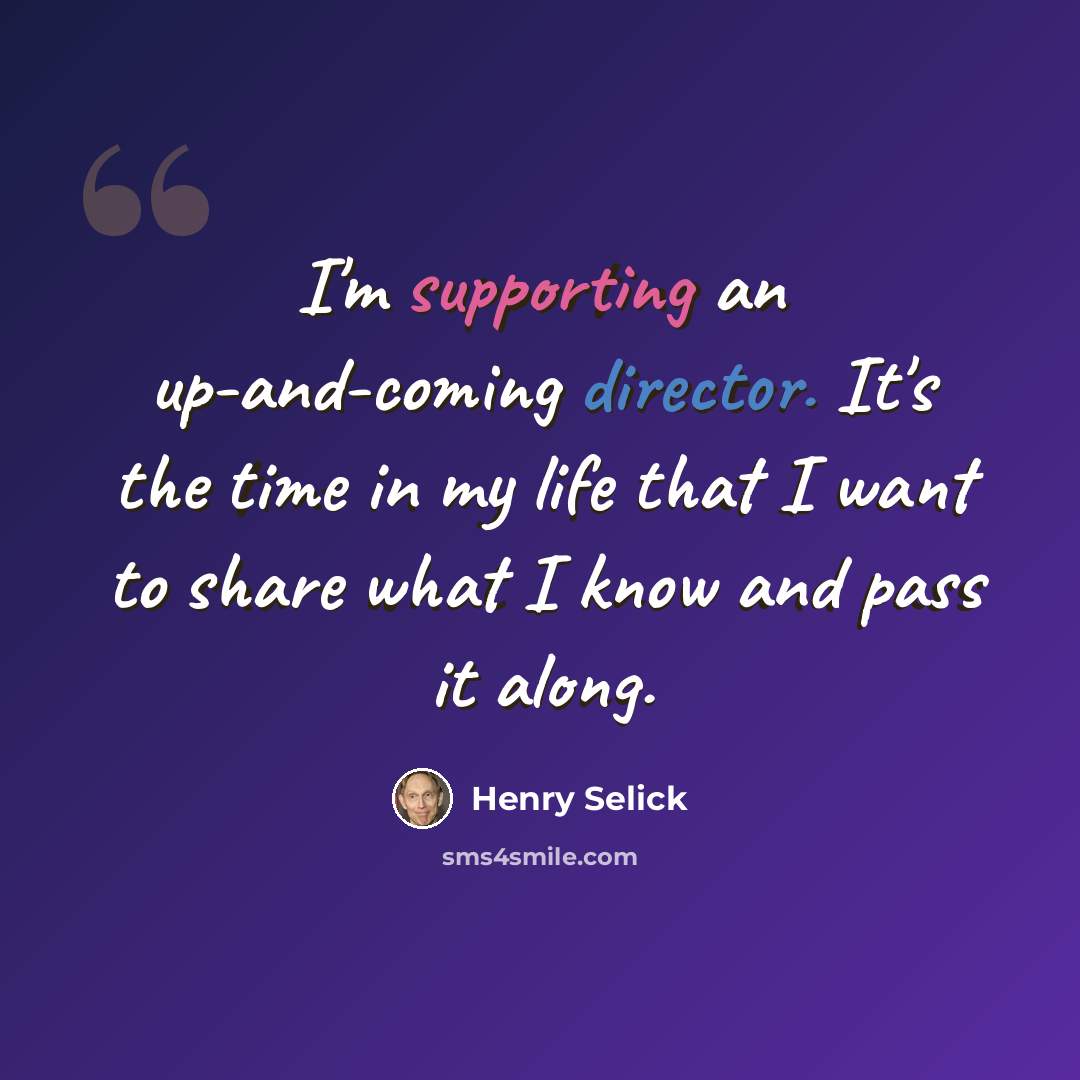 “I'm supporting an up-and-coming director. It's the time in my life that I want to share what I know and pass it along.” quote by Henry Selick