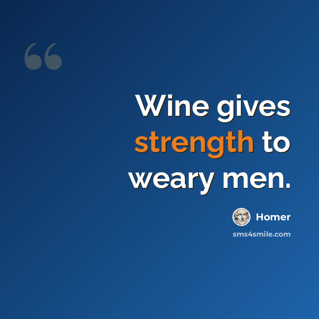 “Wine gives strength to weary men.” quote by Homer