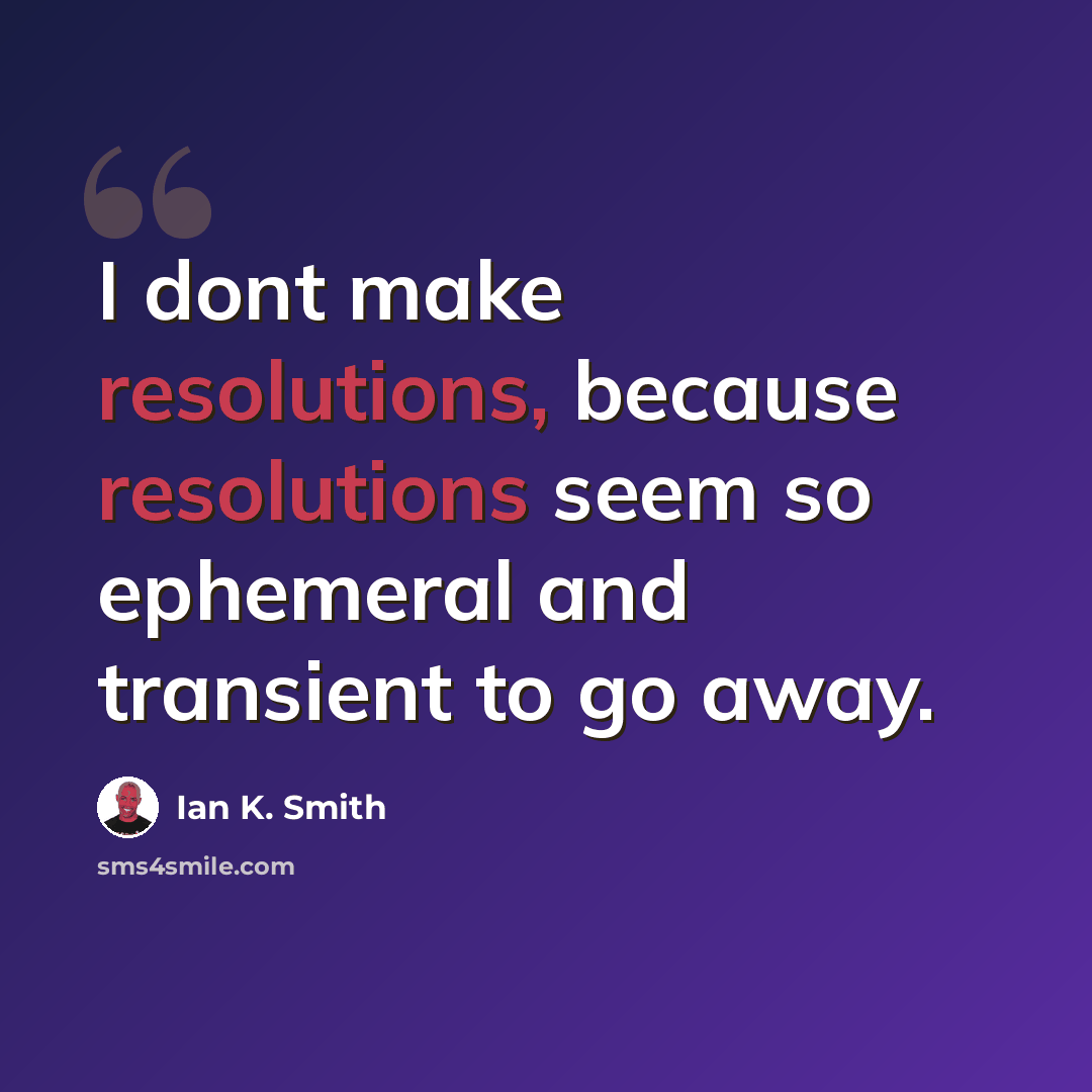 “I dont make resolutions, because resolutions seem so ephemeral and transient to go away.” quote by Ian K. Smith
