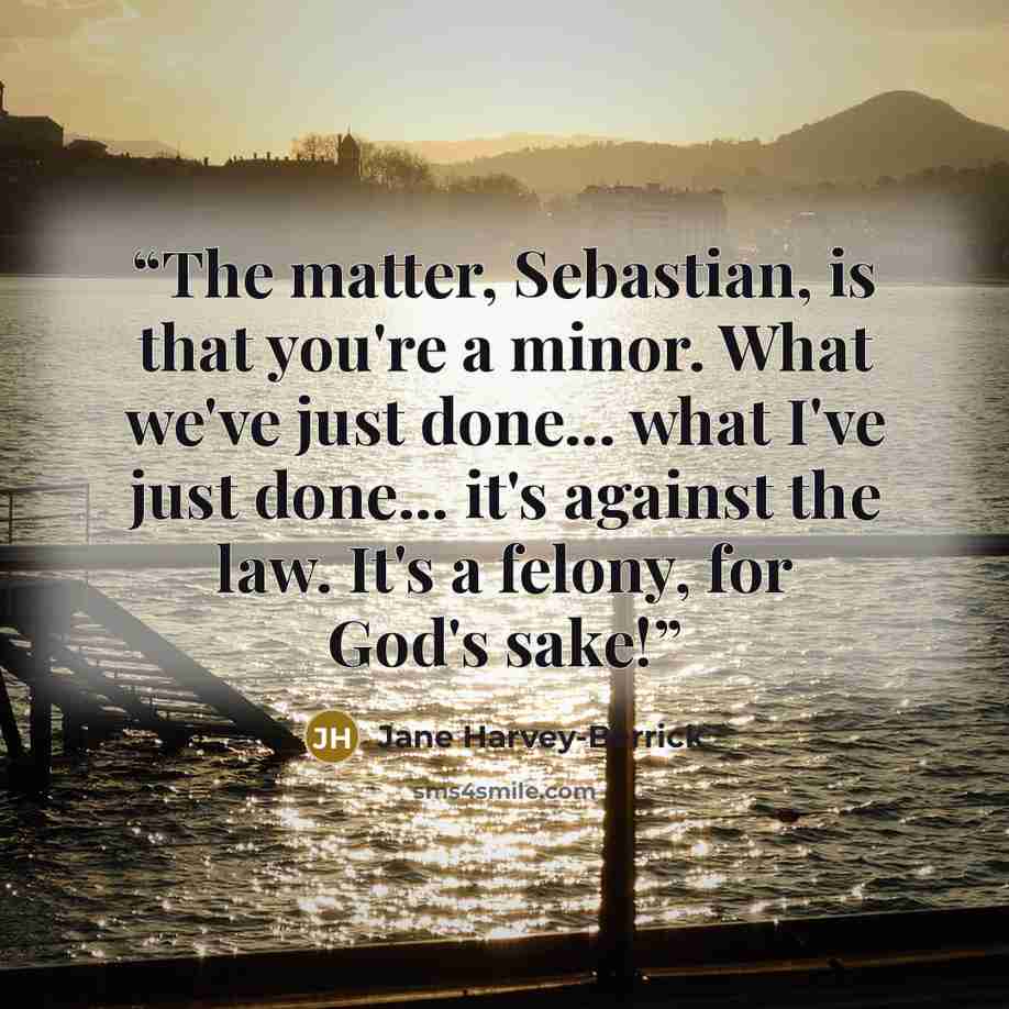 “The matter, Sebastian, is that you're a minor. What we've just done... what I've just done... it's against the law. It's a felony, for God's sake!” quote by Jane Harvey-Berrick