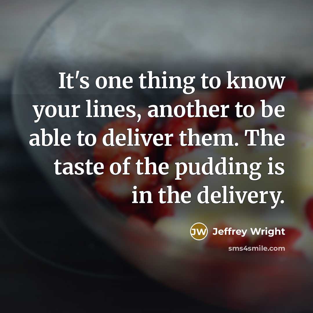 “It's one thing to know your lines, another to be able to deliver them. The taste of the pudding is in the delivery.” quote by Jeffrey Wright