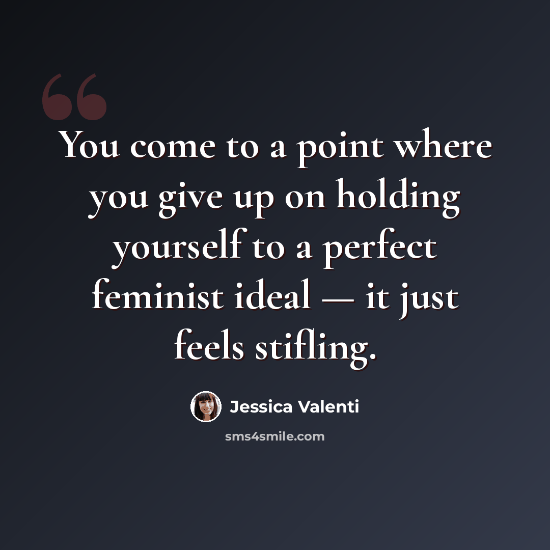 “You come to a point where you give up on holding yourself to a perfect feminist ideal — it just feels stifling.” quote by Jessica Valenti