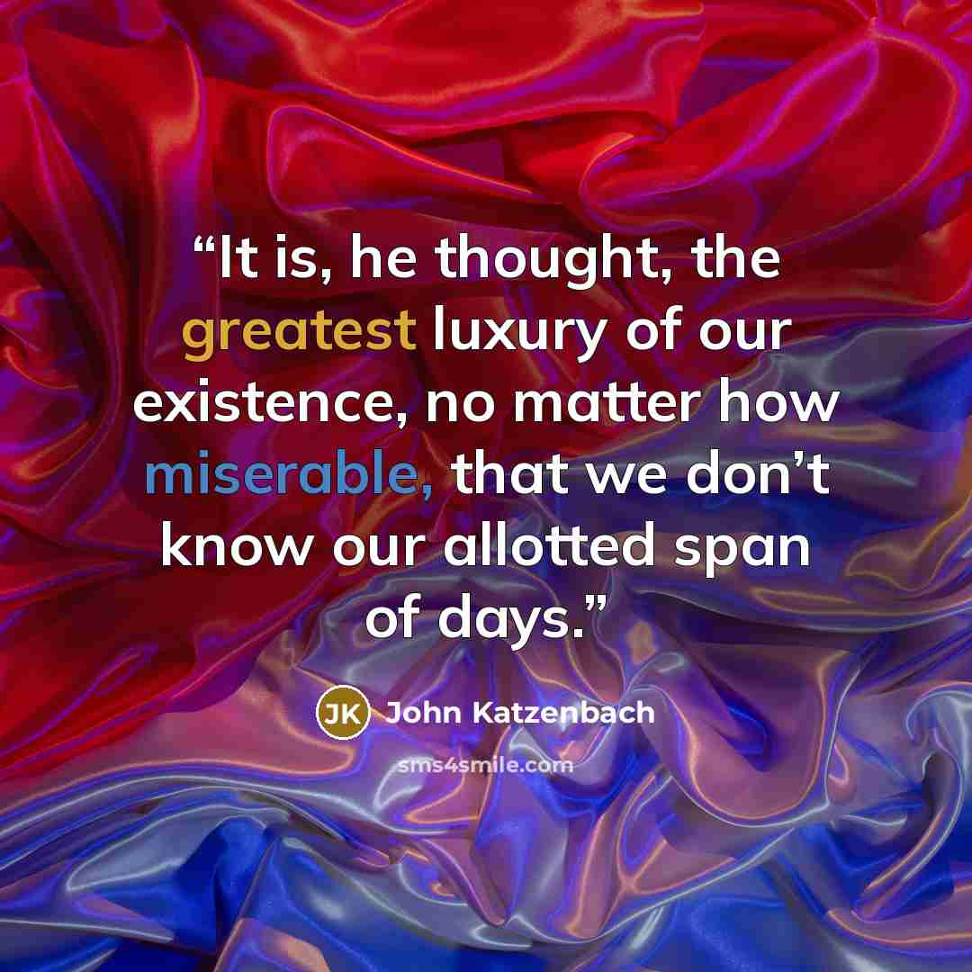 “It is, he thought, the greatest luxury of our existence, no matter how miserable, that we don’t know our allotted span of days.” quote by John Katzenbach