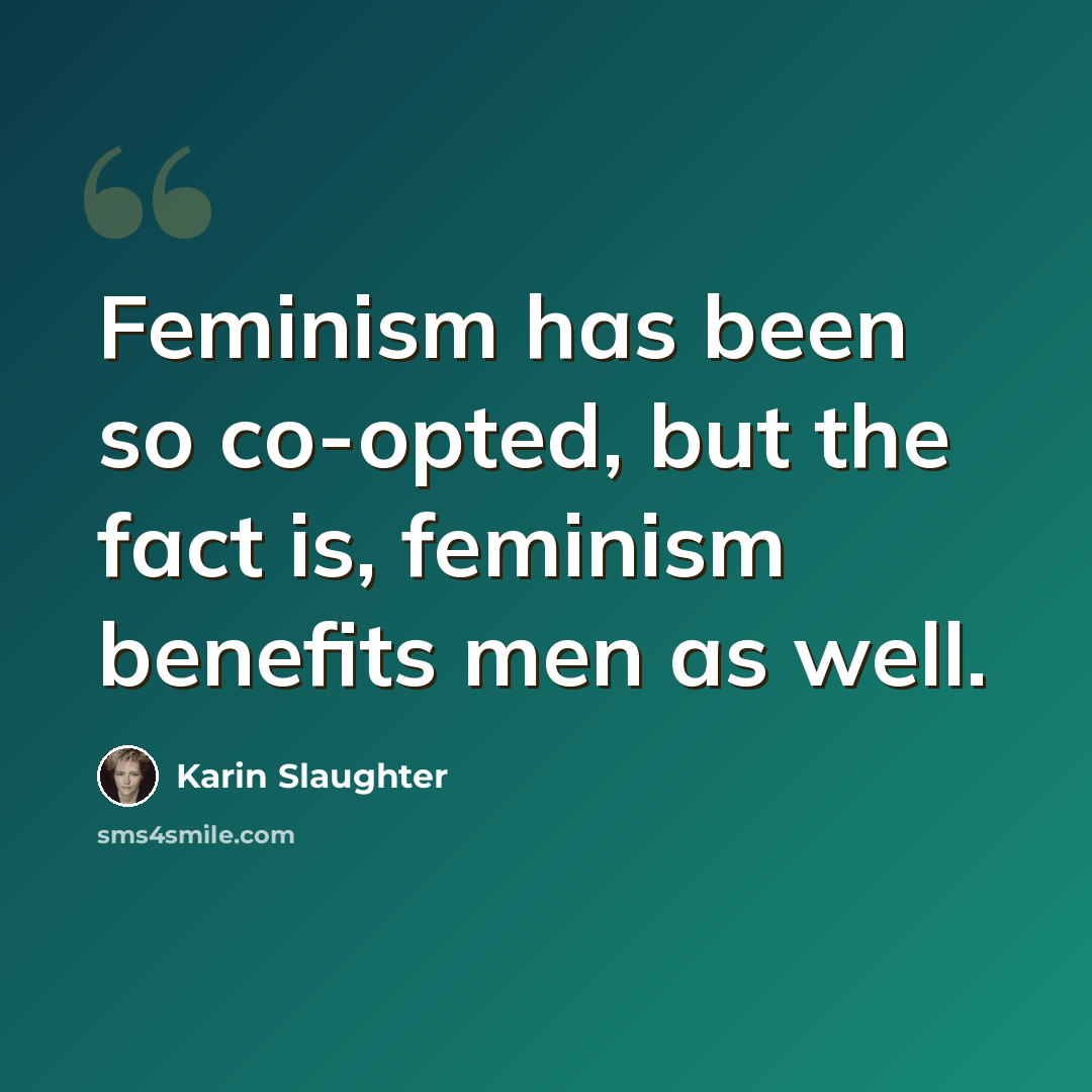 “Feminism has been so co-opted, but the fact is, feminism benefits men as well.” quote by Karin Slaughter