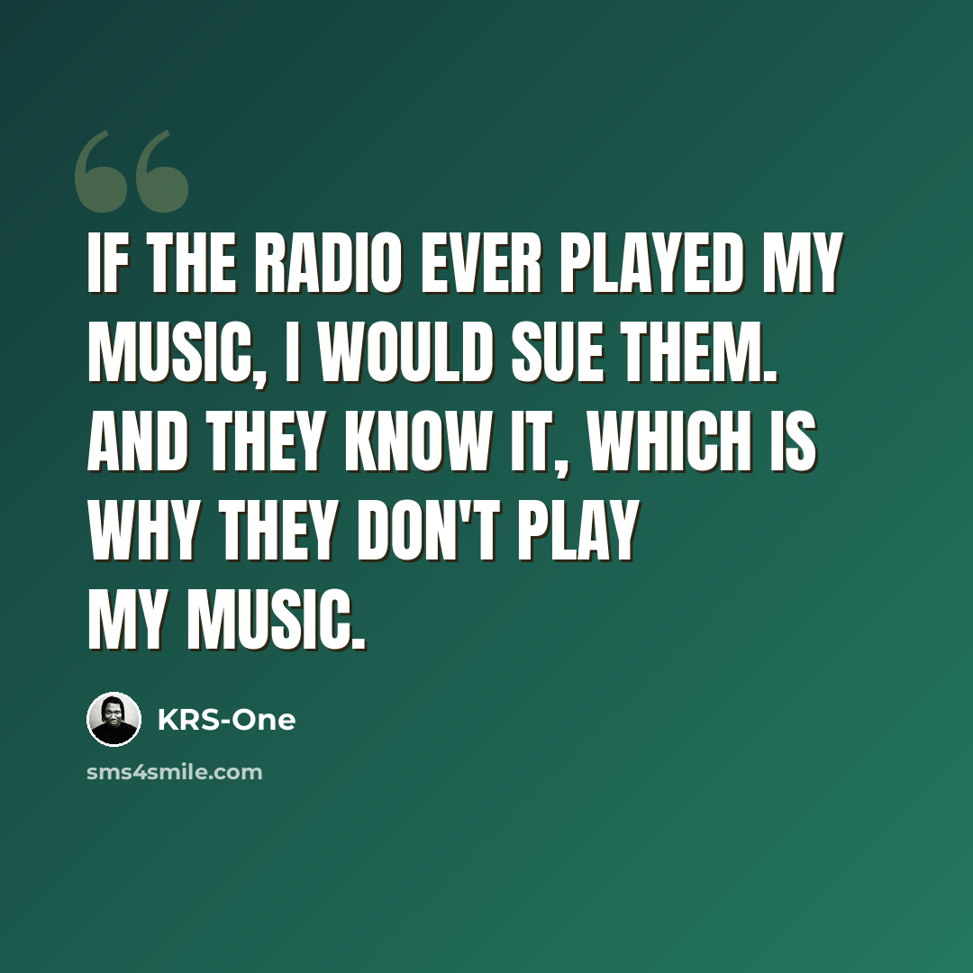 “If the radio ever played my music, I would sue them. And they know it, which is why they don't play my music.” quote by KRS-One