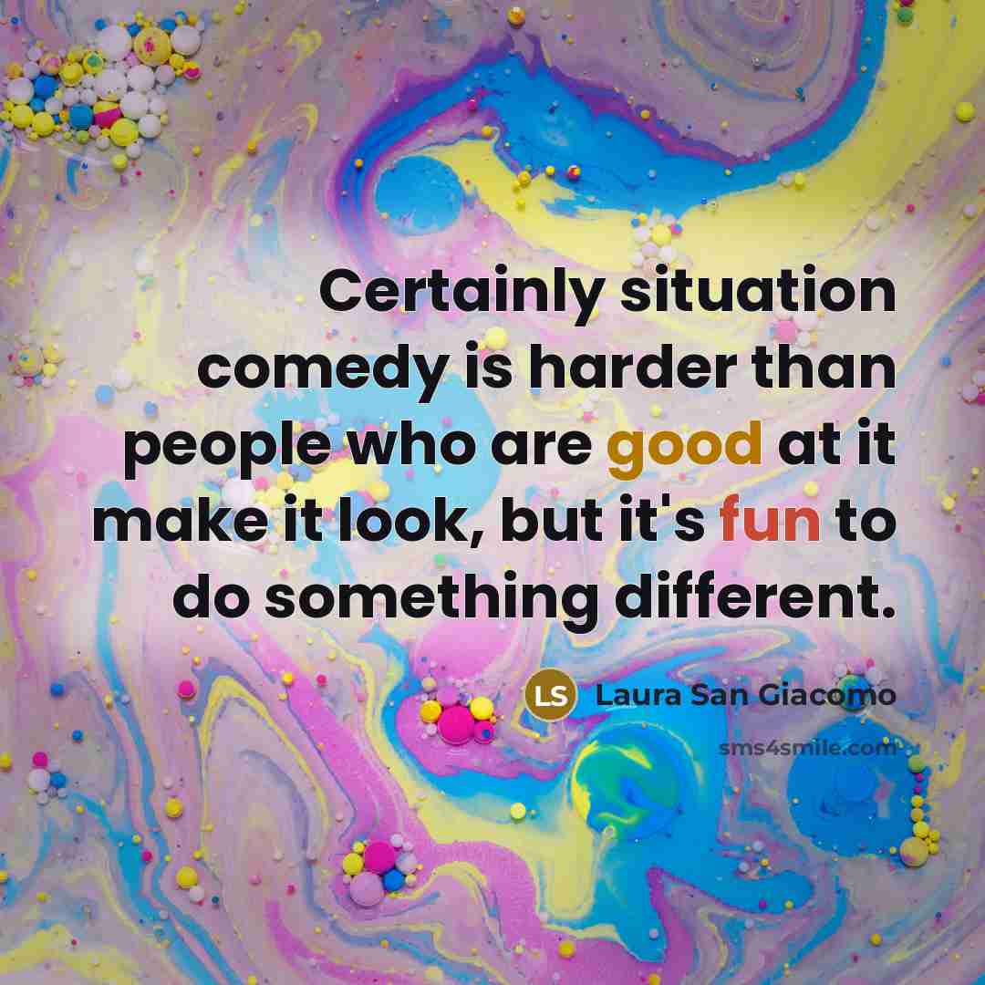 “Certainly situation comedy is harder than people who are good at it make it look, but it's fun to do something different.” quote by Laura San Giacomo