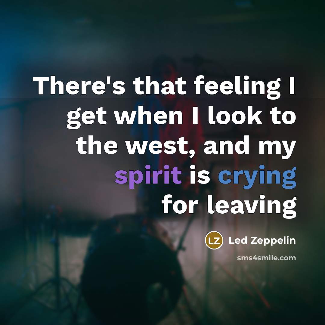 “There's that feeling I get when I look to the west, and my spirit is crying for leaving” quote by Led Zeppelin