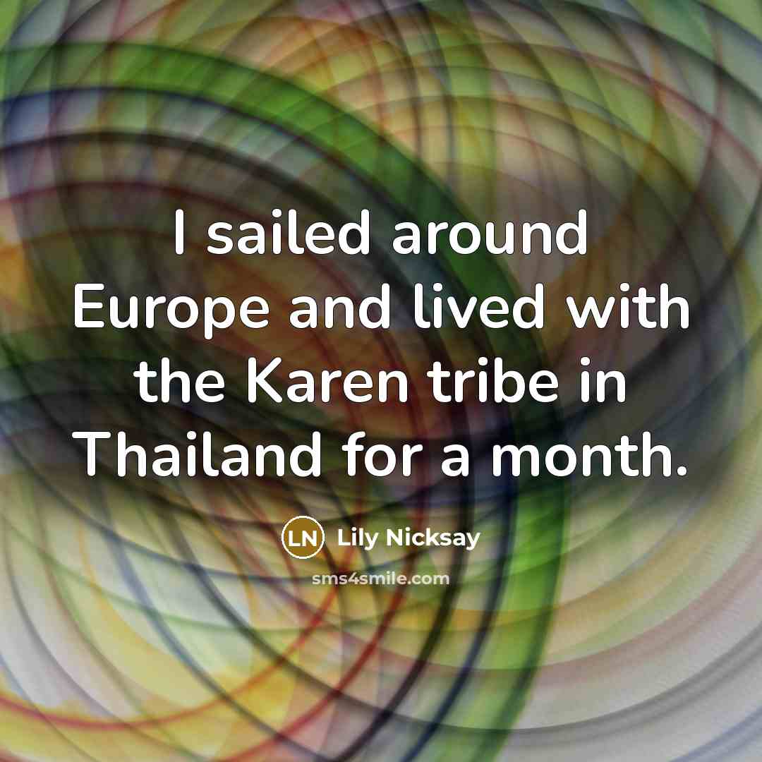 “I sailed around Europe and lived with the Karen tribe in Thailand for a month.” quote by Lily Nicksay