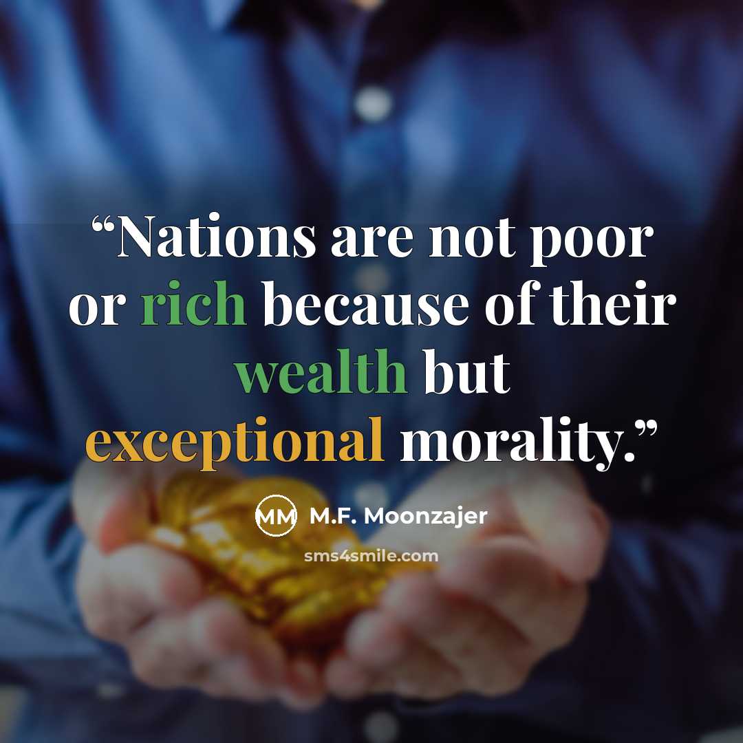 “Nations are not poor or rich because of their wealth but exceptional morality.” quote by M.F. Moonzajer