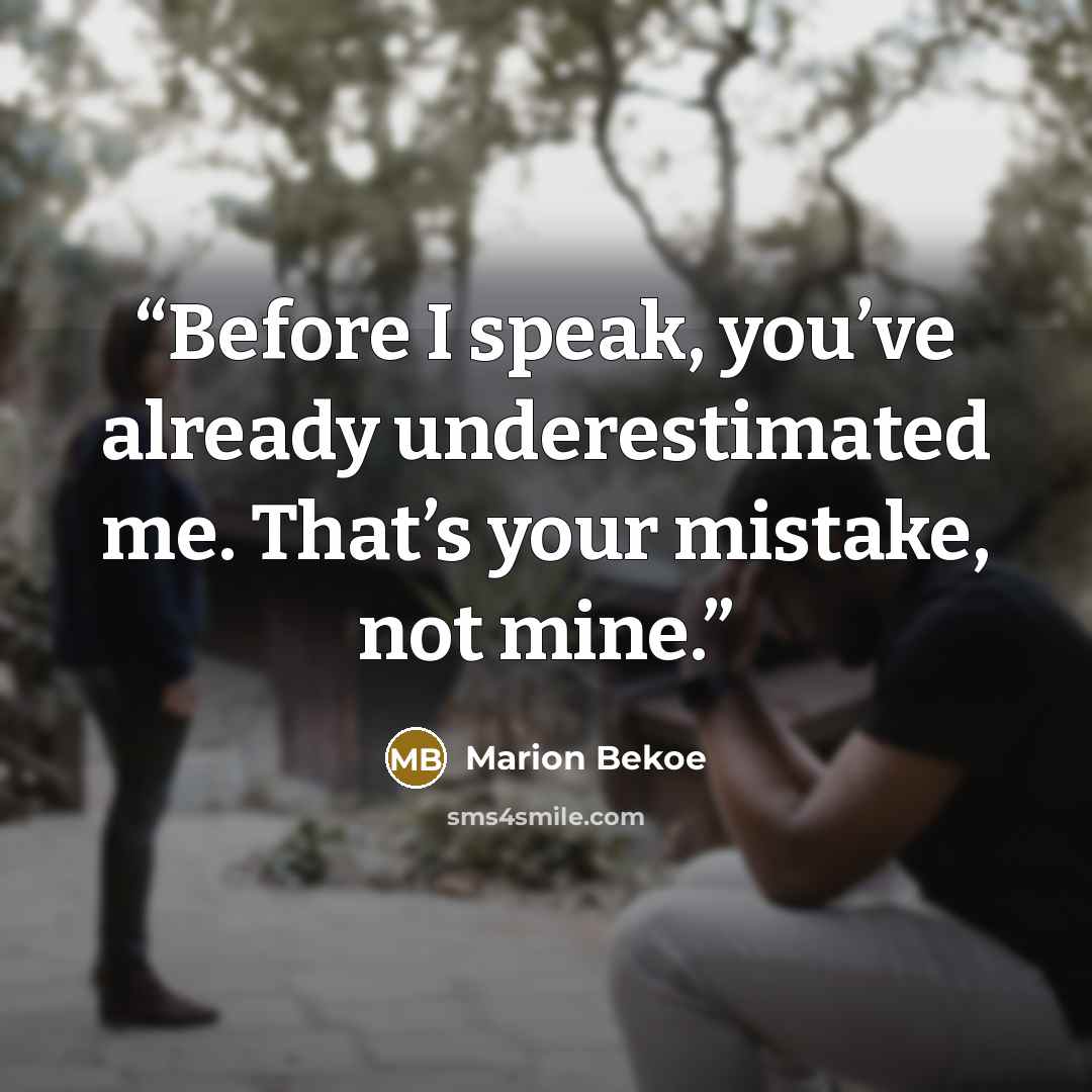 “Before I speak, you’ve already underestimated me. That’s your mistake, not mine.” quote by Marion Bekoe