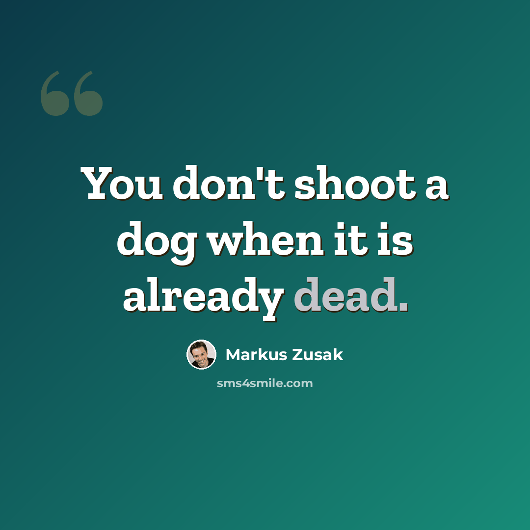 “You don't shoot a dog when it is already dead.” quote by Markus Zusak