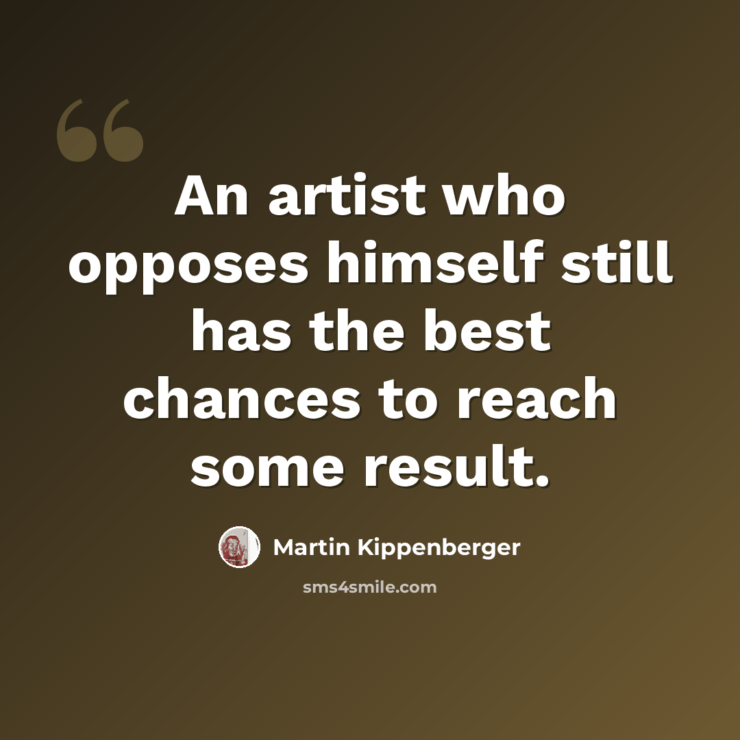 “An artist who opposes himself still has the best chances to reach some result.” quote by Martin Kippenberger