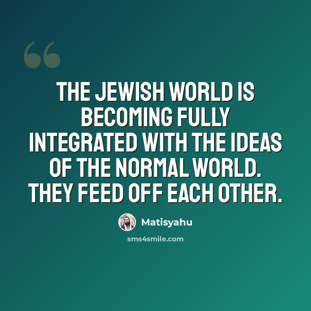 “The Jewish world is becoming fully integrated with the ideas of the normal world. They feed off each other.” quote by Matisyahu