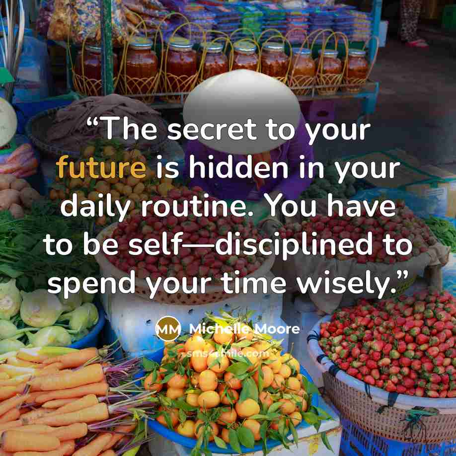 “The secret to your future is hidden in your daily routine. You have to be self—disciplined to spend your time wisely.” quote by Michelle Moore
