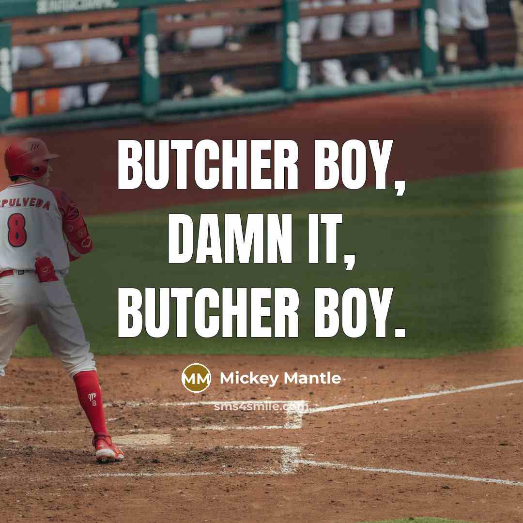 “Butcher boy, damn it, butcher boy.” quote by Mickey Mantle