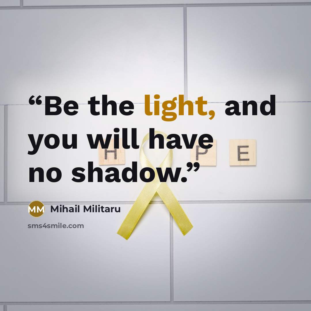 “Be the light, and you will have no shadow.” quote by Mihail Militaru
