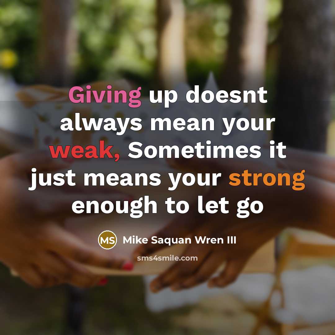 “Giving up doesnt always mean your weak, Sometimes it just means your strong enough to let go” quote by Mike Saquan Wren III