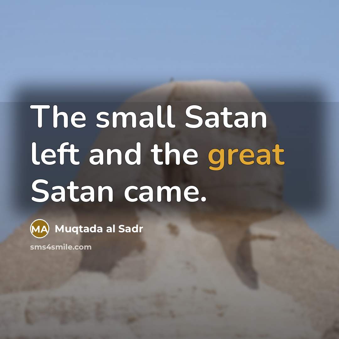 “The small Satan left and the great Satan came.” quote by Muqtada al Sadr