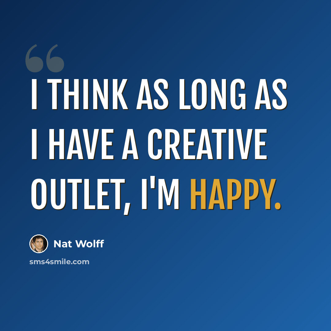 “I think as long as I have a creative outlet, I'm happy.” quote by Nat Wolff