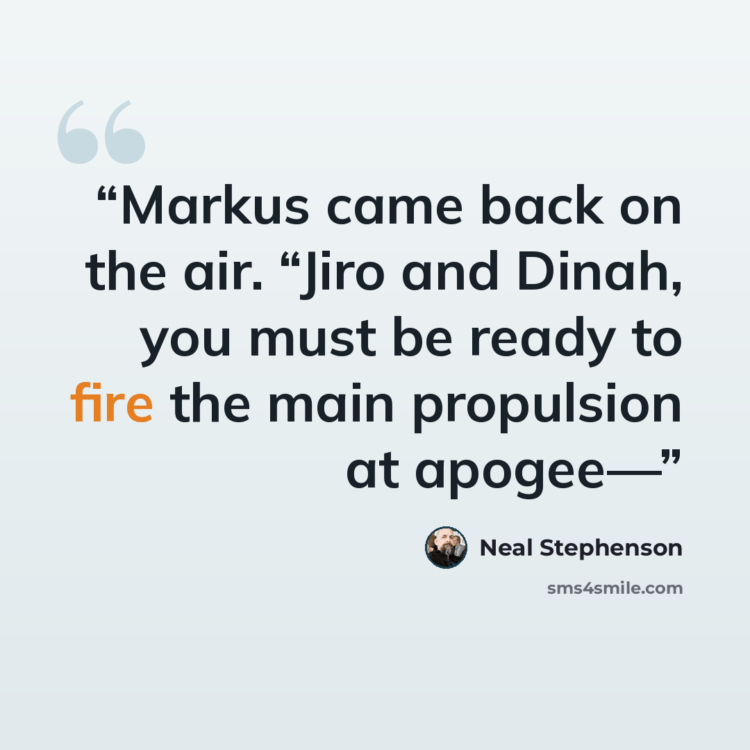 “Markus came back on the air. “Jiro and Dinah, you must be ready to fire the main propulsion at apogee—” quote by Neal Stephenson