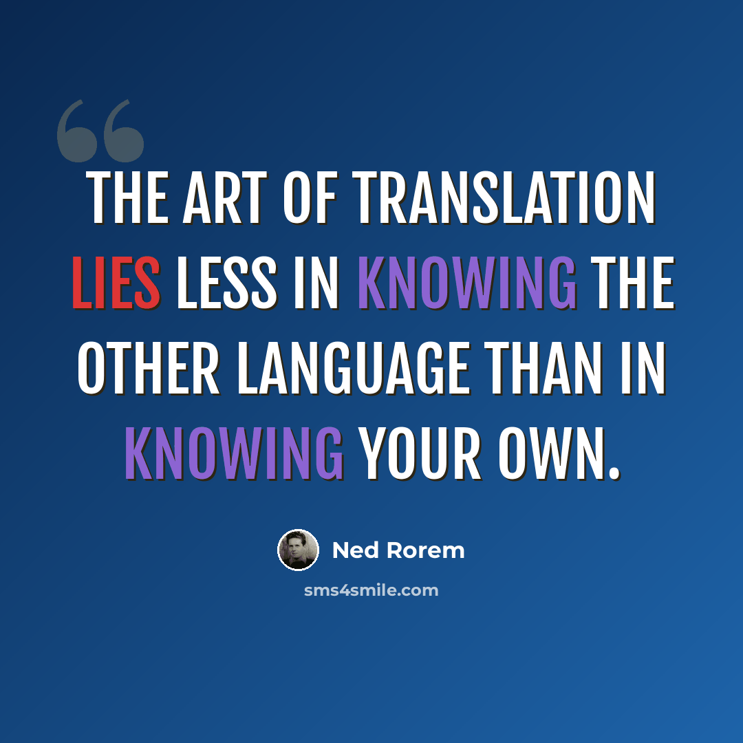“The art of translation lies less in knowing the other language than in knowing your own.” quote by Ned Rorem
