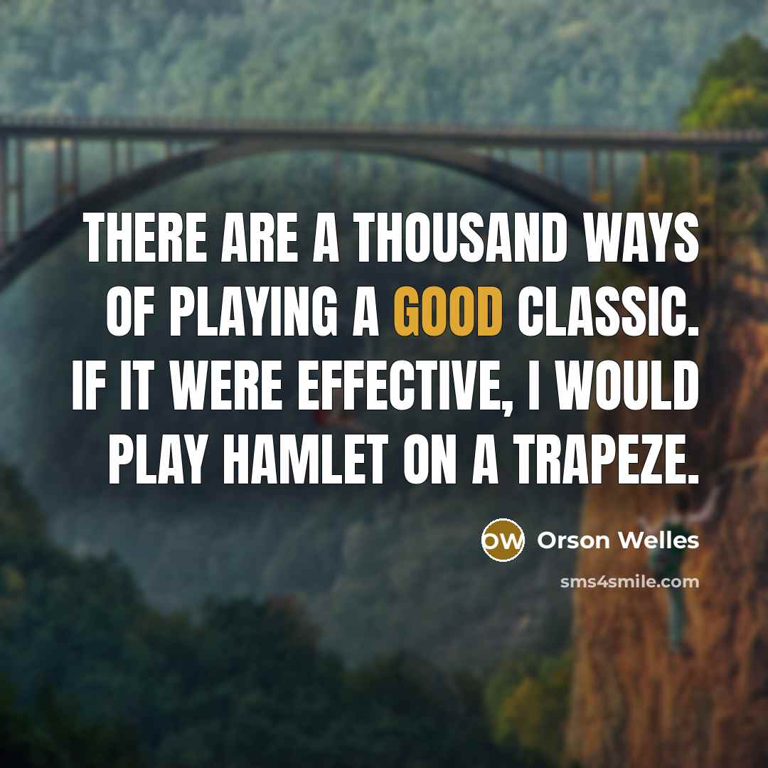 “There are a thousand ways of playing a good classic. If it were effective, I would play Hamlet on a trapeze.” quote by Orson Welles