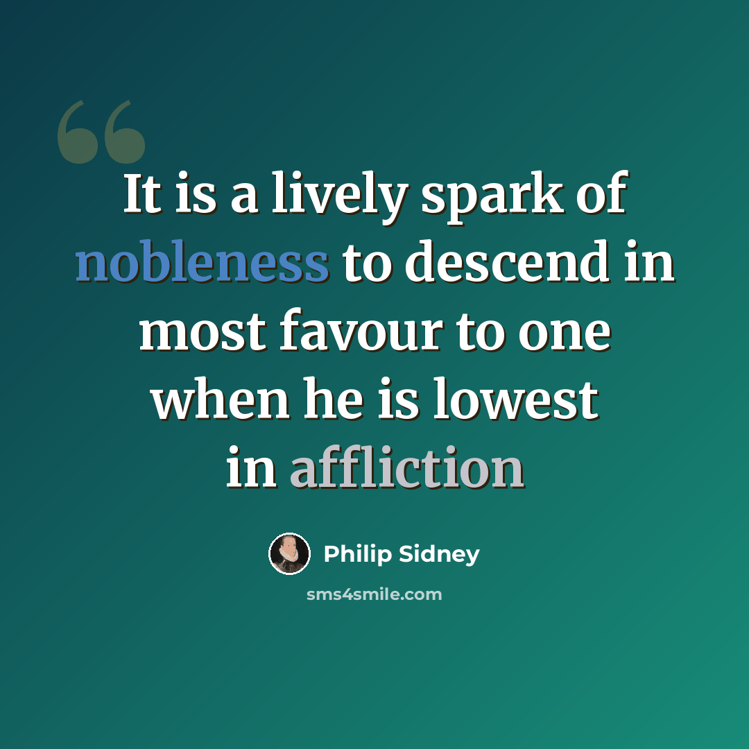 “It is a lively spark of nobleness to descend in most favour to one when he is lowest in affliction” quote by Philip Sidney
