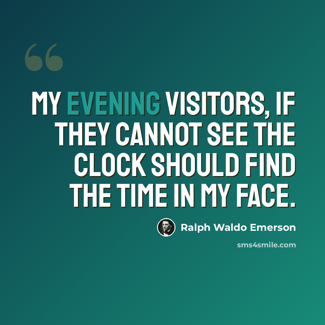 “My evening visitors, if they cannot see the clock should find the time in my face.” quote by Ralph Waldo Emerson