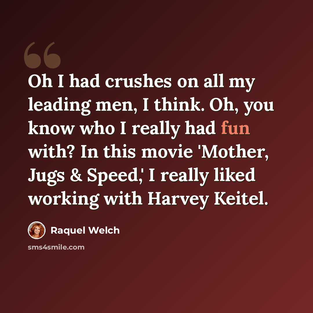 “Oh I had crushes on all my leading men, I think. Oh, you know who I really had fun with? In this movie 'Mother, Jugs & Speed,' I really liked working with Harvey Keitel.” quote by Raquel Welch