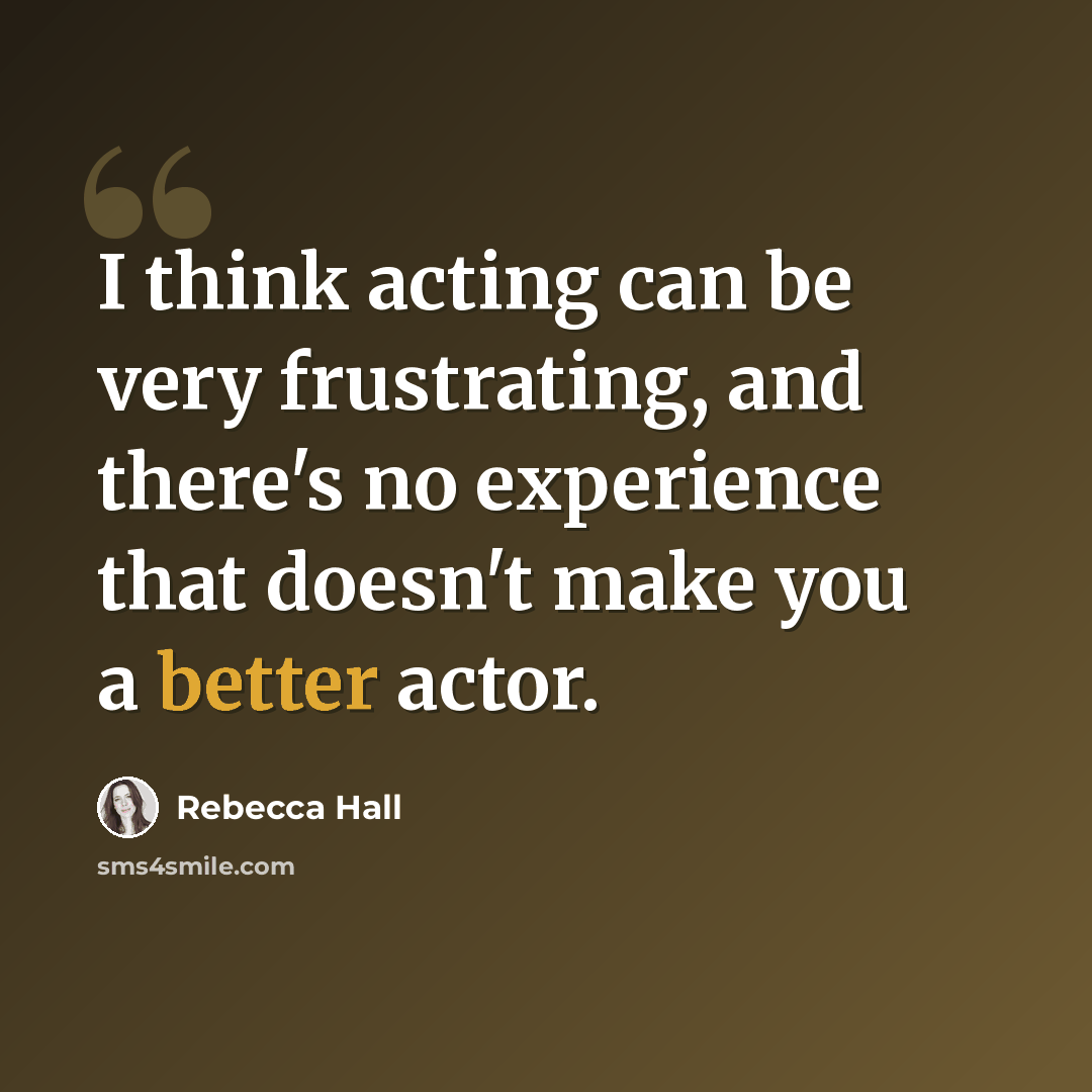 “I think acting can be very frustrating, and there's no experience that doesn't make you a better actor.” quote by Rebecca Hall