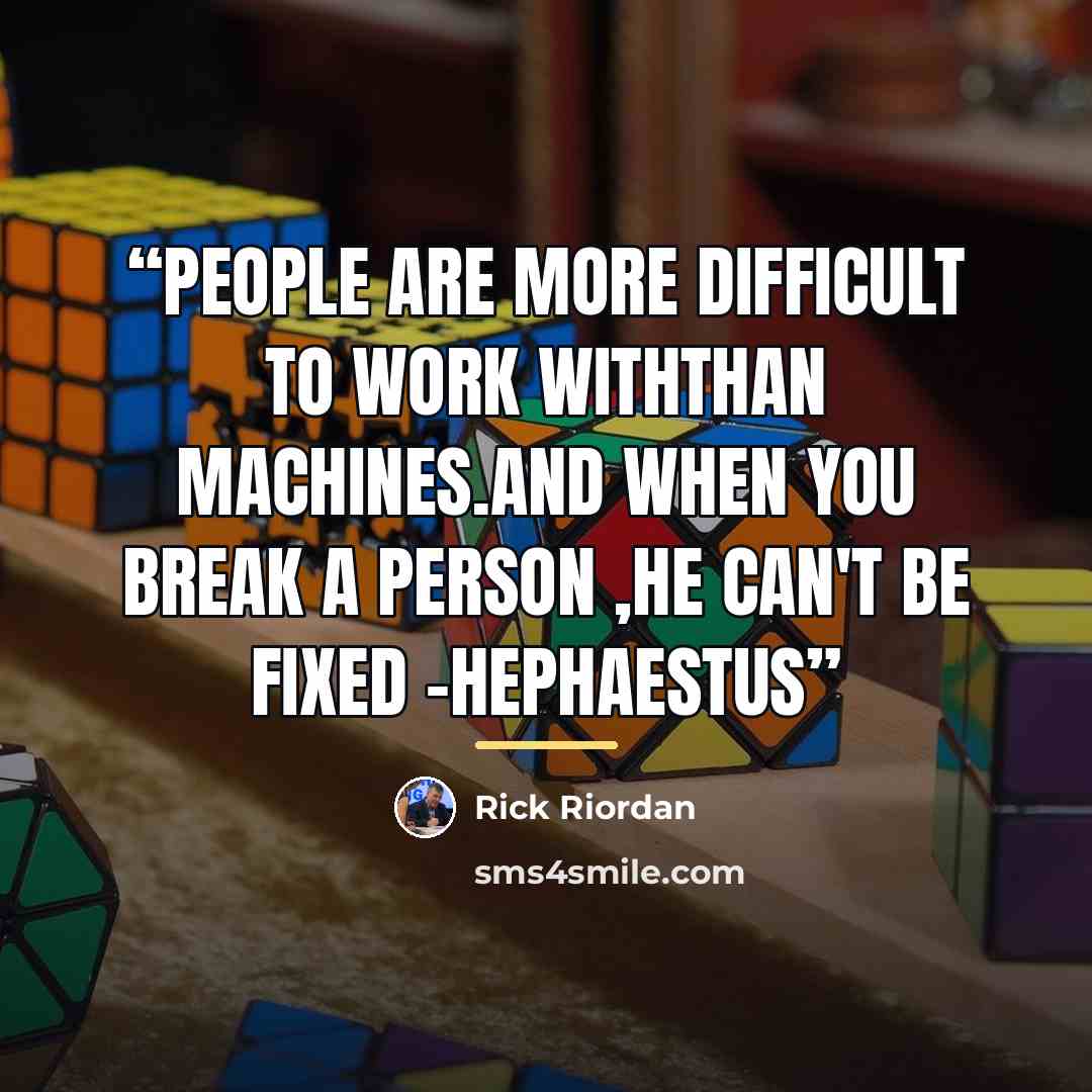“people are more difficult to work withthan machines.And when you break a person ,he can't be fixed -Hephaestus” quote by Rick Riordan