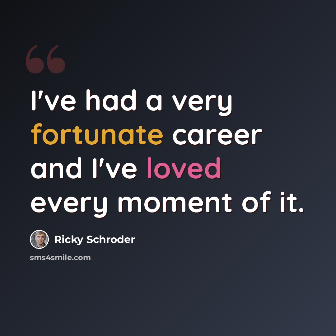 “I've had a very fortunate career and I've loved every moment of it.” quote by Ricky Schroder