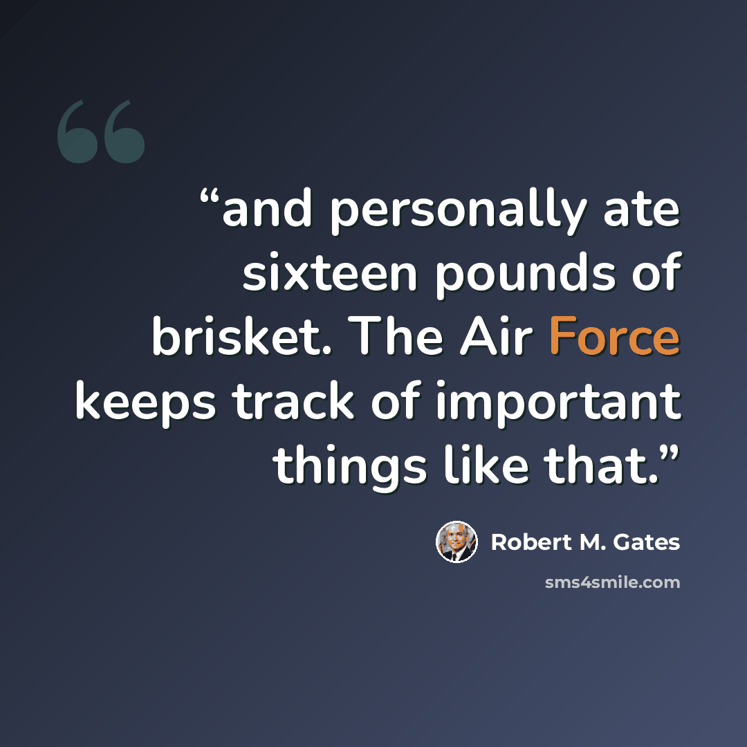 “and personally ate sixteen pounds of brisket. The Air Force keeps track of important things like that.” quote by Robert M. Gates