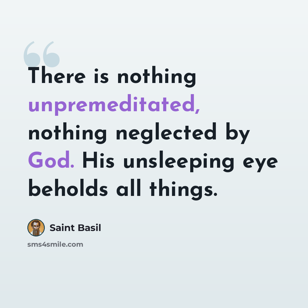 “There is nothing unpremeditated, nothing neglected by God. His unsleeping eye beholds all things.” quote by Saint Basil